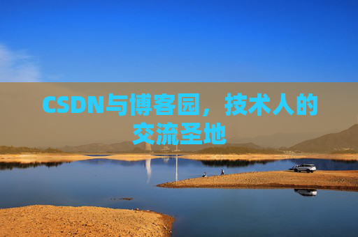 CSDN与博客园,技术人的交流圣地 CSDN与博客园,技术人的交流圣地